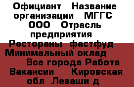 Официант › Название организации ­ МГГС, ООО › Отрасль предприятия ­ Рестораны, фастфуд › Минимальный оклад ­ 40 000 - Все города Работа » Вакансии   . Кировская обл.,Леваши д.